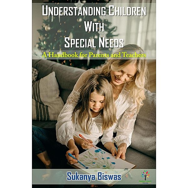 Understanding Children with Special Needs: A Handbook for Parents and Teachers (children/parential/educational/acadamic, #1) / children/parential/educational/acadamic, Sukanya Biswas