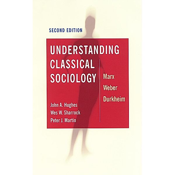 Understanding Classical Sociology, John Hughes, Wes Sharrock, Peter J Martin