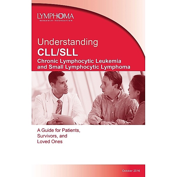 Understanding CLL/SLL A Guide for Patients, Survivors, and Loved Ones, Lymphoma Research Foundation