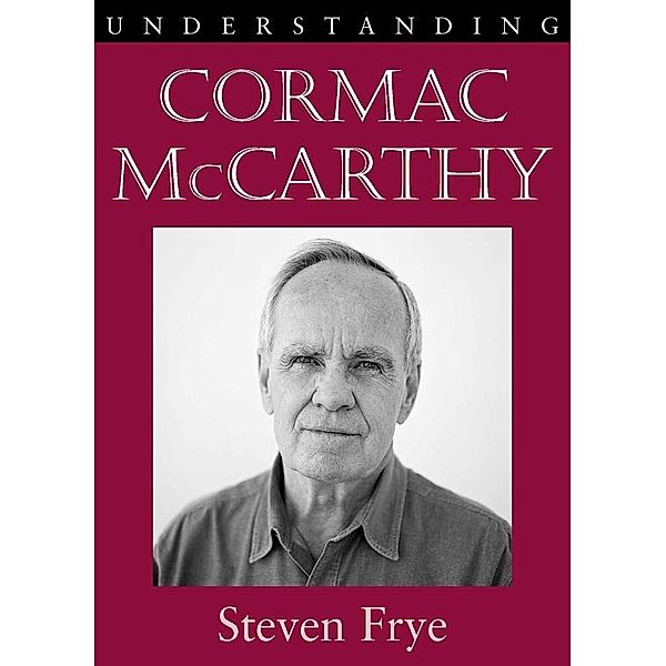 Understanding Cormac McCarthy / Understanding Contemporary American Literature, Steven Frye