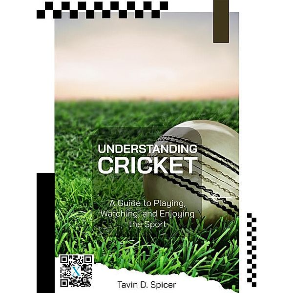 Understanding Cricket: A Guide to Playing, Watching, and Enjoying the Sport, Tavin D. Spicer