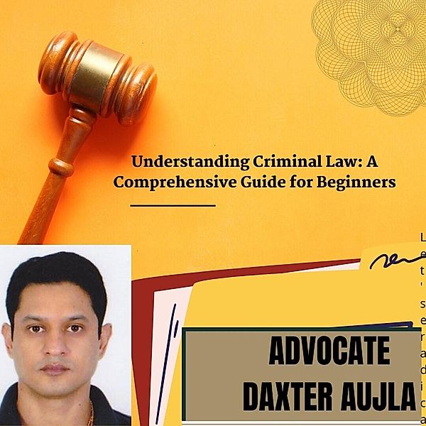 Understanding Criminal Law : A Comprehensive Guide for Beginners (1, #1) / 1, Daxaujla, Daxter Aujla