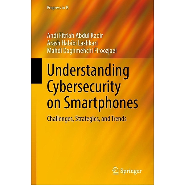 Understanding Cybersecurity on Smartphones / Progress in IS, Andi Fitriah Abdul Kadir, Arash Habibi Lashkari, Mahdi Daghmehchi Firoozjaei