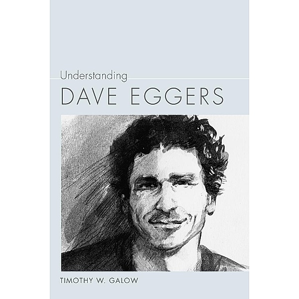 Understanding Dave Eggers / Understanding Contemporary American Literature, Timothy W. Galow