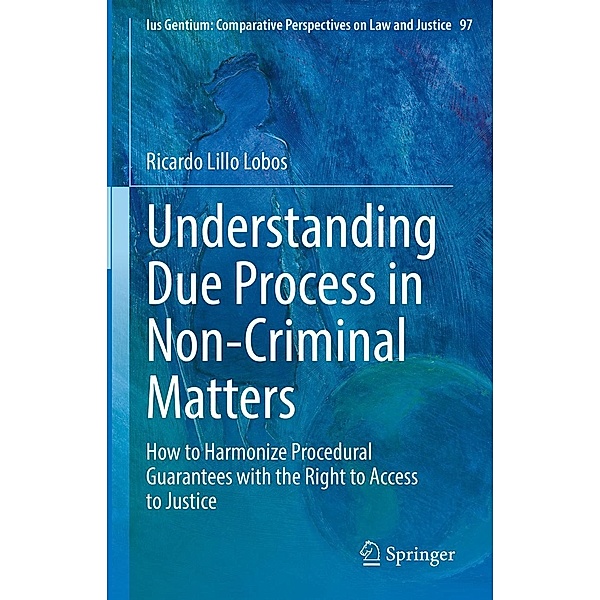 Understanding Due Process in Non-Criminal Matters / Ius Gentium: Comparative Perspectives on Law and Justice Bd.97, Ricardo Lillo Lobos