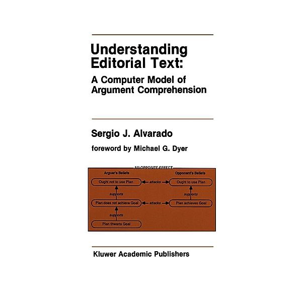 Understanding Editorial Text: A Computer Model of Argument Comprehension / The Springer International Series in Engineering and Computer Science Bd.107, Sergio J. Alvarado