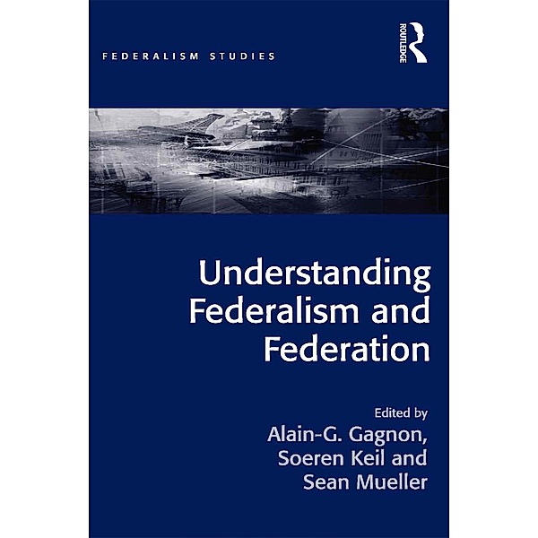 Understanding Federalism and Federation, Alain-G. Gagnon, Soeren Keil