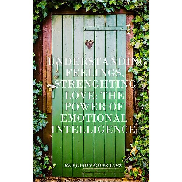 Understanding Feelings, Strengthening Love: The Power of Emotional Intelligence, Benjamín González