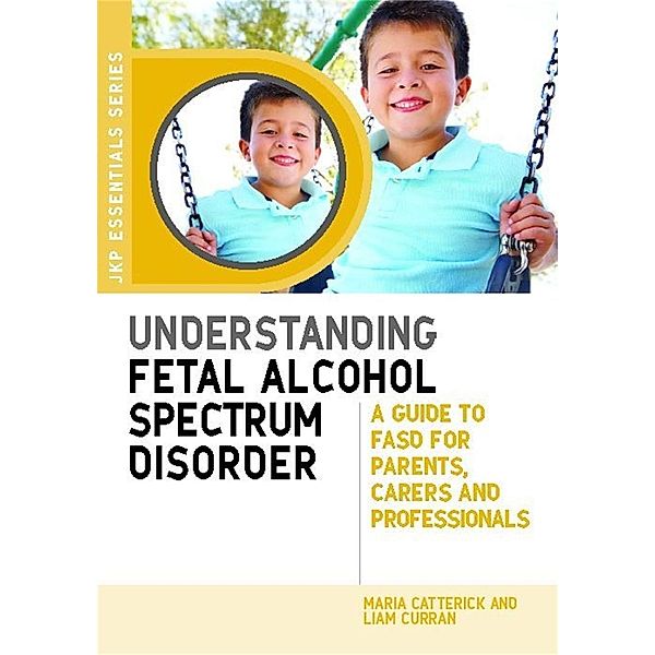 Understanding Fetal Alcohol Spectrum Disorder / JKP Essentials, Maria Catterick, Liam Curran