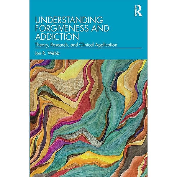 Understanding Forgiveness and Addiction, Jon R. Webb