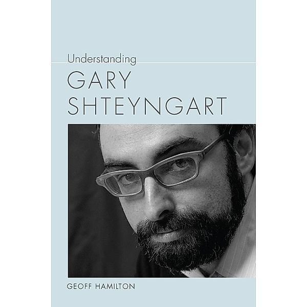 Understanding Gary Shteyngart / Understanding Contemporary American Literature, Geoff Hamilton