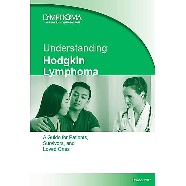 Understanding Hodgkin Lymphoma. A Guide For Patients, Survivors, and Loved Ones. October 2017, Lymphoma Research Foundation