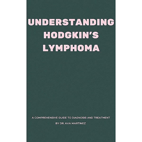 Understanding Hodgkin's Lymphoma (Cancer, #13) / Cancer, Ava Martinez