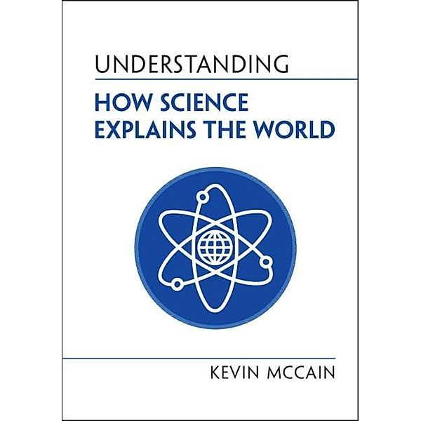 Understanding How Science Explains the World / Cambridge University Press, Kevin McCain