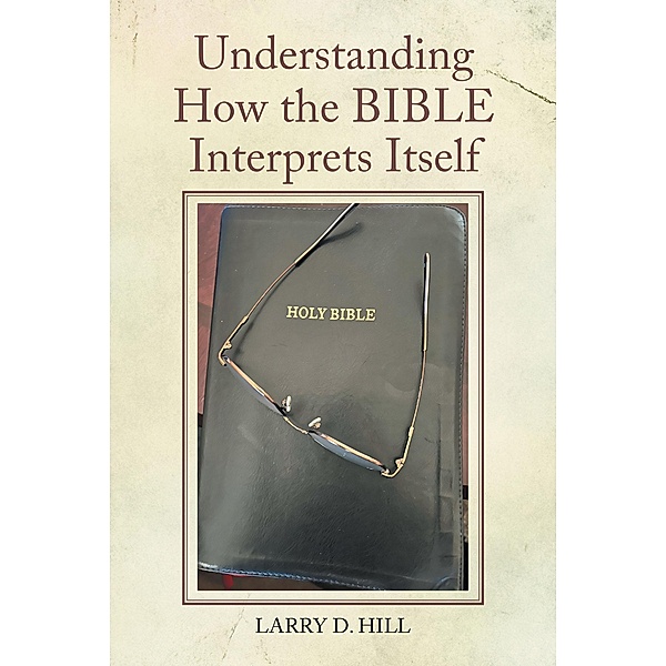 Understanding How the BIBLE Interprets Itself, Larry D. Hill