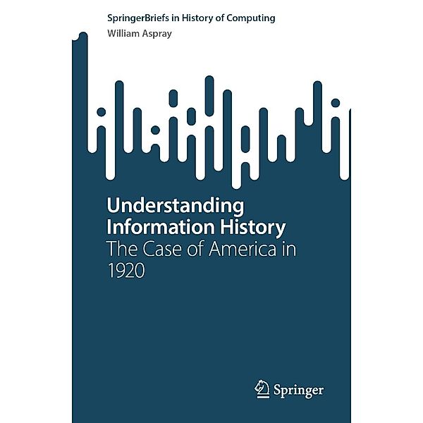 Understanding Information History / SpringerBriefs in History of Computing, William Aspray