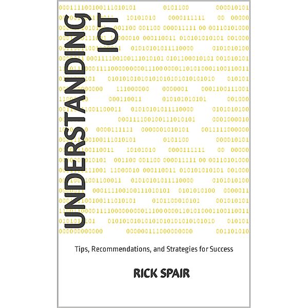 Understanding IoT: Tips, Recommendations, and Strategies for Success, Rick Spair