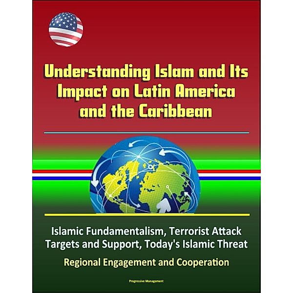 Understanding Islam and Its Impact on Latin America and the Caribbean: Islamic Fundamentalism, Terrorist Attack Targets and Support, Today's Islamic Threat, Regional Engagement and Cooperation