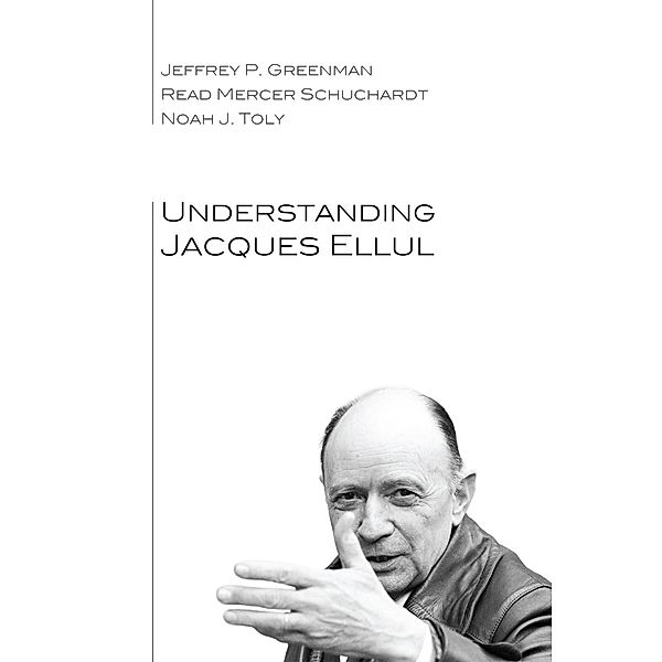 Understanding Jacques Ellul, Jeffrey P. Greenman, Read Mercer Schuchardt, Noah J. Toly