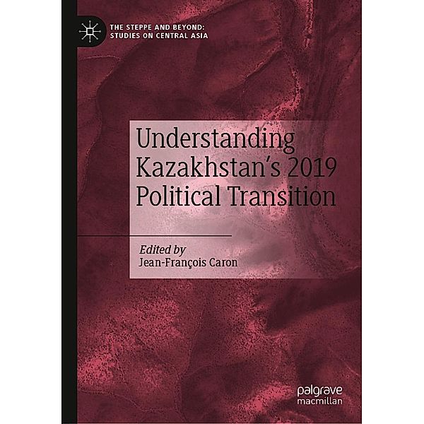 Understanding Kazakhstan's 2019 Political Transition / The Steppe and Beyond: Studies on Central Asia
