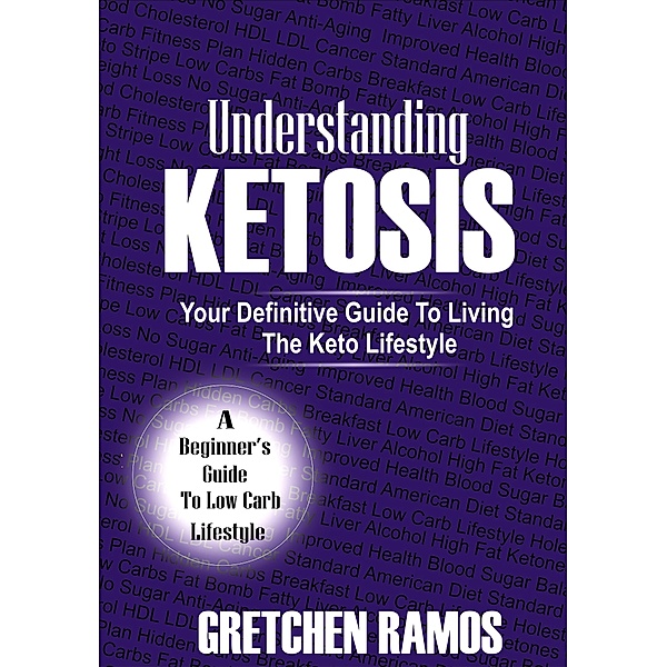 Understanding Ketosis: Your Definitive Guide To Living The Keto Lifestle, Gretchen Ramos
