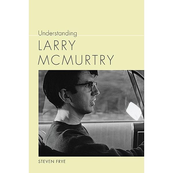 Understanding Larry McMurtry / Understanding Contemporary American Literature, Steven Frye