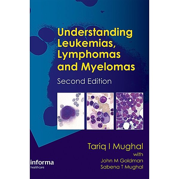 Understanding Leukemias, Lymphomas and Myelomas, Tariq I. Mughal, Tariq Mughal, John Goldman, John M. Goldman, Sabena T. Mughal, Sabena Mughal