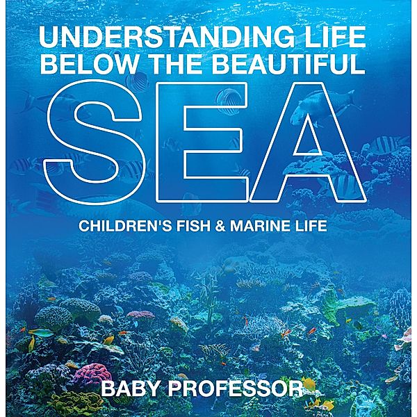 Understanding Life Below the Beautiful Sea | Children's Fish & Marine Life / Baby Professor, Baby
