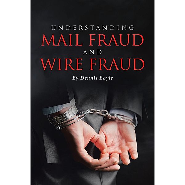 UNDERSTANDING MAIL FRAUD AND WIRE FRAUD, Dennis Boyle