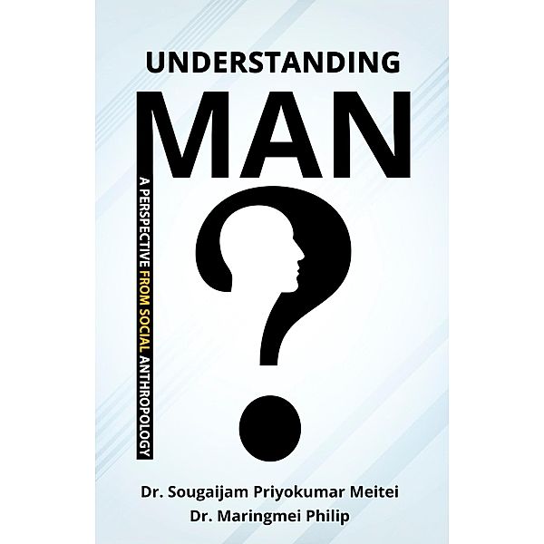 Understanding Man: A Perspective from Social Anthropology, Sougaijam Priyokumar Meitei, Maringmei Philip