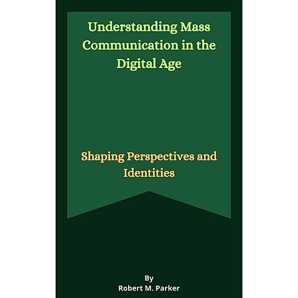 Understanding Mass Communication in the Digital Age, Robert M. Parker
