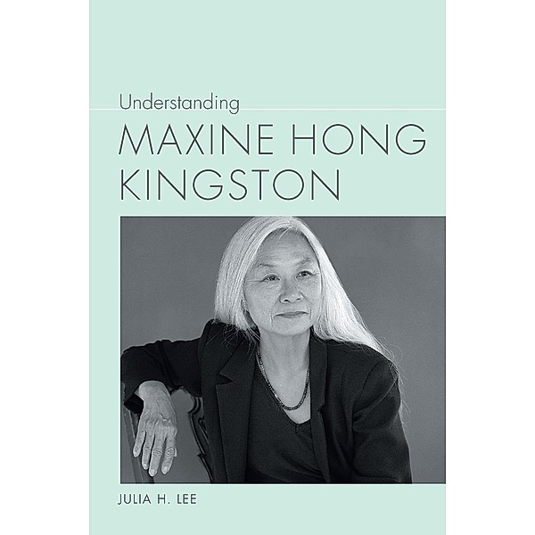 Understanding Maxine Hong Kingston / Understanding Contemporary American Literature, Julia H Lee