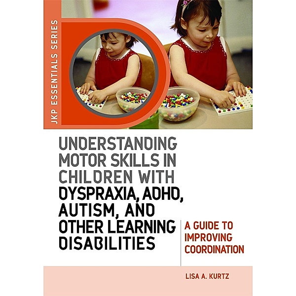 Understanding Motor Skills in Children with Dyspraxia, ADHD, Autism, and Other Learning Disabilities / JKP Essentials, Elizabeth A Kurtz