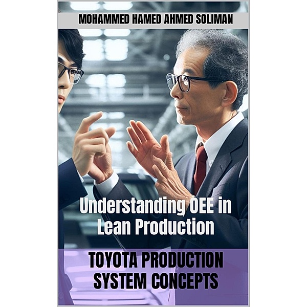 Understanding OEE in Lean Production (Toyota Production System Concepts) / Toyota Production System Concepts, Mohammed Hamed Ahmed Soliman