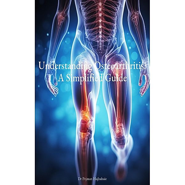 Understanding Osteoarthritis: A Simplified Guide, Pejman Hajbabaie