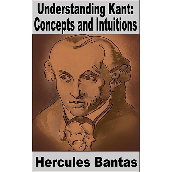 Understanding Philosophy: Understanding Kant: Concepts and Intuitions, Hercules Bantas