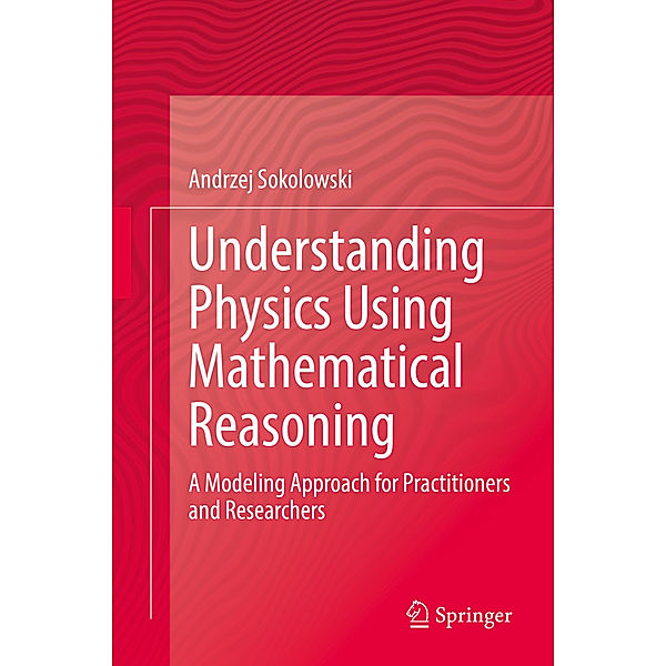 Understanding Physics Using Mathematical Reasoning, Andrzej Sokolowski