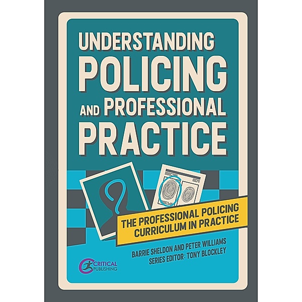 Understanding Policing and Professional Practice / The Professional Policing Curriculum in Practice, Barrie Sheldon, Peter Williams