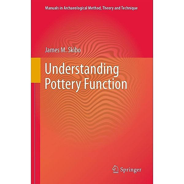 Understanding Pottery Function / Manuals in Archaeological Method, Theory and Technique, James M. Skibo