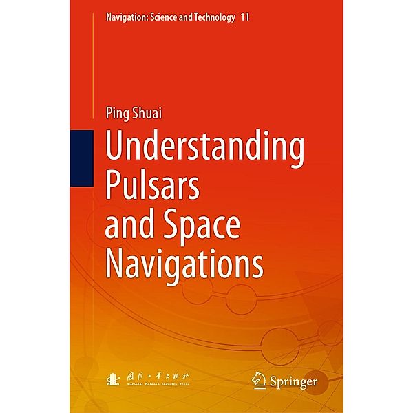 Understanding Pulsars and Space Navigations / Navigation: Science and Technology Bd.11, Ping Shuai