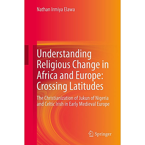 Understanding Religious Change in Africa and Europe: Crossing Latitudes, Nathan Irmiya Elawa