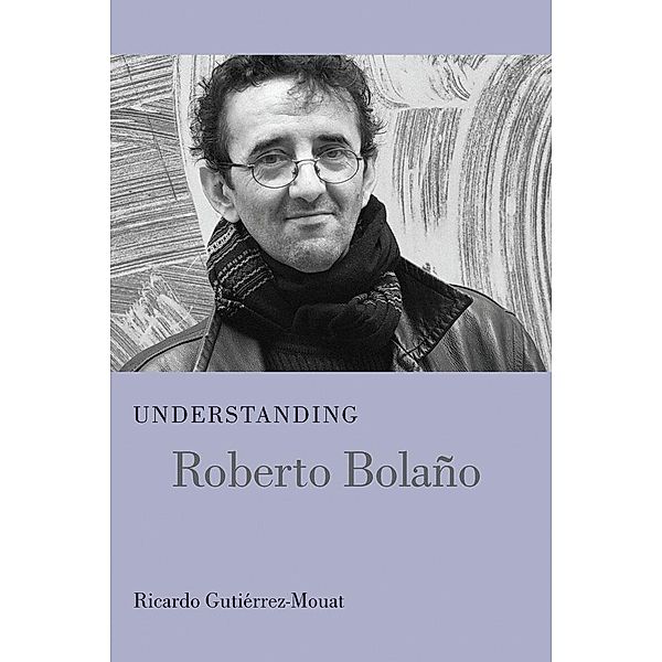 Understanding Roberto Bolano / Understanding Modern European and Latin American Literature, Ricardo Gutiérrez-Mouat