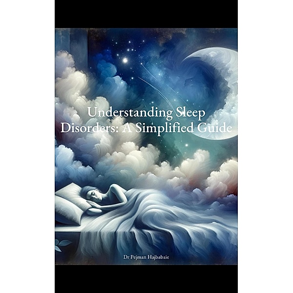 Understanding Sleep Disorders: A Simplified Guide, Pejman Hajbabaie