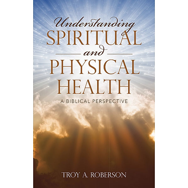 Understanding Spiritual and Physical Health, Troy A. Roberson