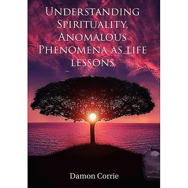 Understanding Spirituality, Anomalous Phenomena as life lessons (Life Lessons Series, #1) / Life Lessons Series, Damon Corrie