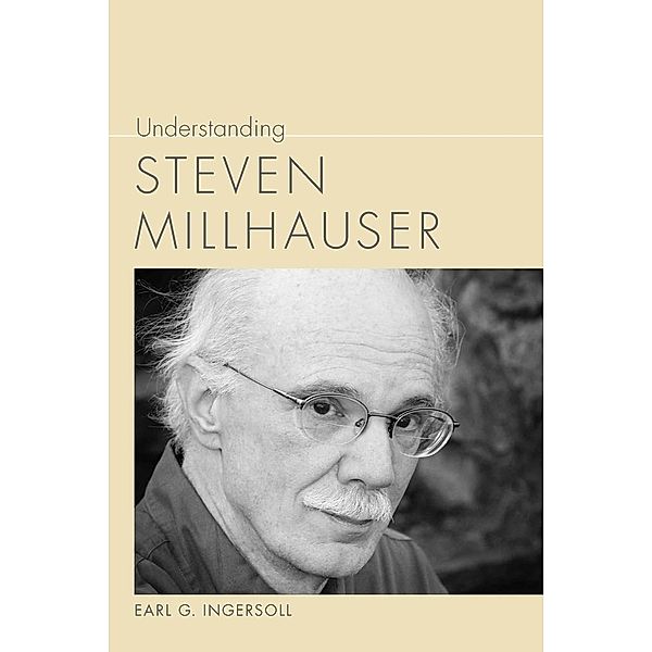 Understanding Steven Millhauser / Understanding Contemporary American Literature, Earl G. Ingersoll