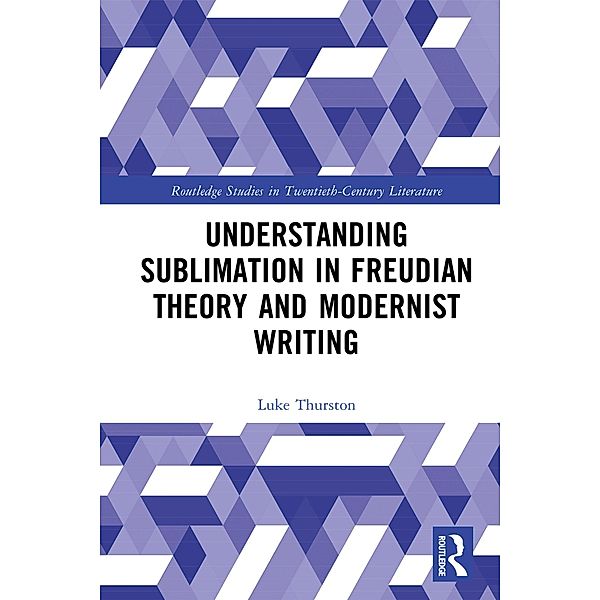 Understanding Sublimation in Freudian Theory and Modernist Writing, Luke Thurston