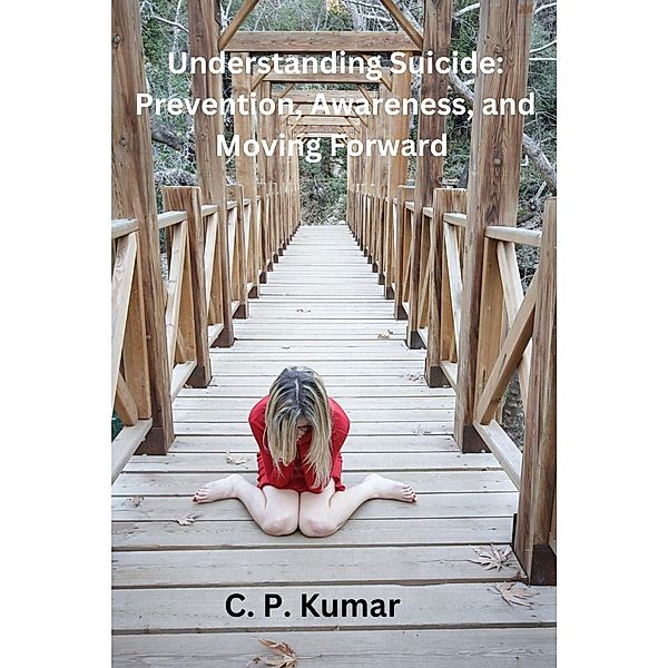 Understanding Suicide: Prevention, Awareness, and Moving Forward, C. P. Kumar