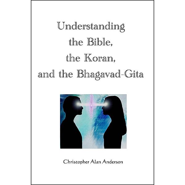 Understanding the Bible, the Koran, and the Bhagavad-Gita, Christopher Alan Anderson