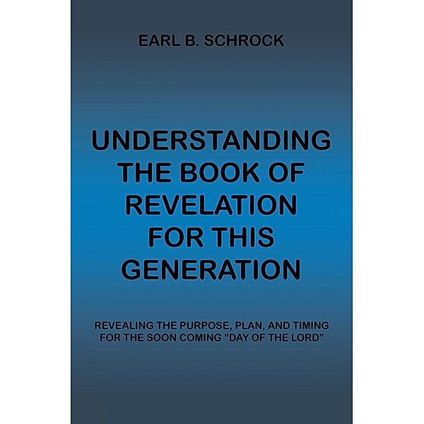 Understanding the Book of Revelation for This Generation, Earl B. Schrock